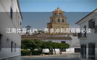 江南体育·LPL：赛季冲刺周观赛必读