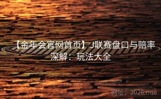 【金年会官网首页】J联赛盘口与赔率深解：玩法大全