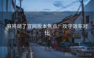 麻将胡了官网版本焦点：攻守效率对比