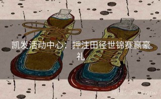 凯发活动中心：押注田径世锦赛赢豪礼
