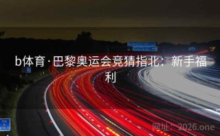 b体育·巴黎奥运会竞猜指北：新手福利