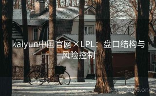 kaiyun中国官网×LPL：盘口结构与风险控制
