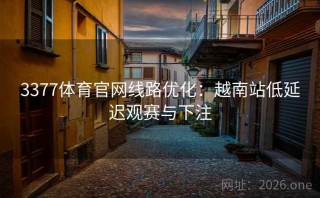 3377体育官网线路优化：越南站低延迟观赛与下注