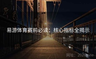 易游体育赛前必读：核心指标全揭示