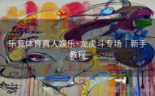 乐竞体育真人娱乐·龙虎斗专场｜新手教程