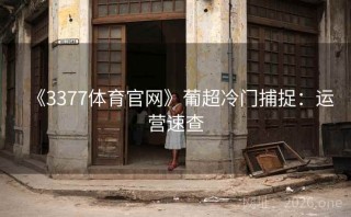 《3377体育官网》葡超冷门捕捉：运营速查