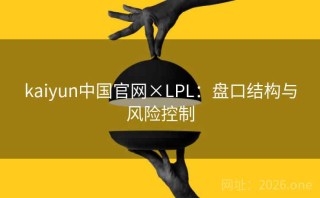 kaiyun中国官网×LPL：盘口结构与风险控制