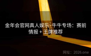 金年会官网真人娱乐·牛牛专场：赛前情报 + 王牌推荐