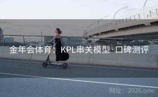 金年会体育：KPL串关模型·口碑测评