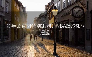 金年会官网特别策划：NBA爆冷如何把握？