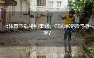 b体育下载特别策划：CBA爆冷如何把握？