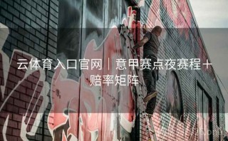 云体育入口官网｜意甲赛点夜赛程＋赔率矩阵