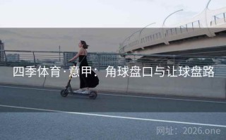 四季体育·意甲:角球盘口与让球盘路