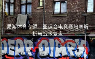 易游体育专题｜亚运会电竞赛赔率解析与战术复盘