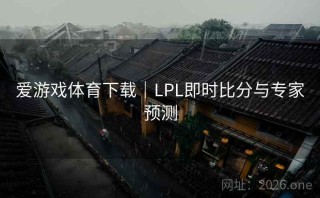 爱游戏体育下载｜LPL即时比分与专家预测