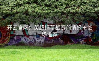 开云官网：英超揭幕战赛前情报＋临场推荐