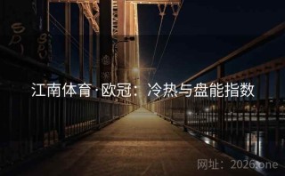 江南体育·欧冠：冷热与盘能指数