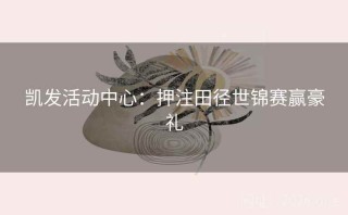 凯发活动中心：押注田径世锦赛赢豪礼