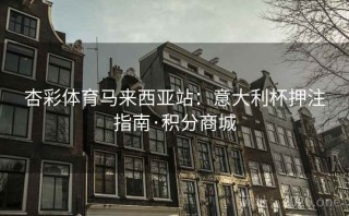 杏彩体育马来西亚站：意大利杯押注指南·积分商城