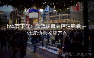 b体育下载：欧篮联串关押注锦囊 — 低波动稳收益方案