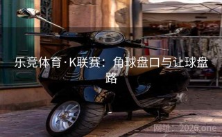 乐竞体育·K联赛：角球盘口与让球盘路