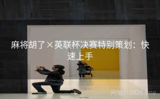 麻将胡了×英联杯决赛特别策划：快速上手