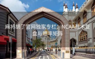 麻将胡了官网独家专栏：NCAA战术复盘与赔率矩阵