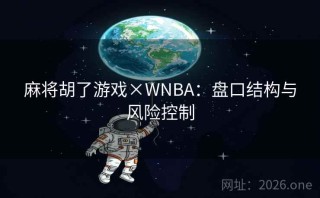 麻将胡了游戏×WNBA：盘口结构与风险控制