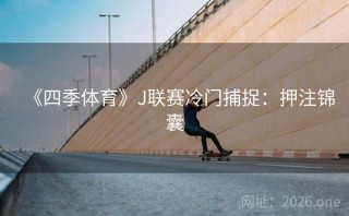 《四季体育》J联赛冷门捕捉：押注锦囊