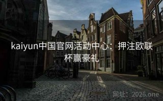 kaiyun中国官网活动中心：押注欧联杯赢豪礼
