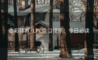 杏彩体育·LPL盘口提示：今日必读