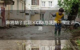 麻将胡了官网×CBA总决赛：深度评测