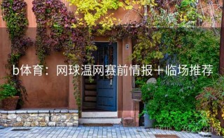 b体育：网球温网赛前情报＋临场推荐