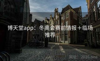 博天堂app：冬奥会赛前情报＋临场推荐