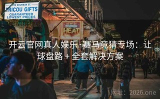 开云官网真人娱乐·赛马竞猜专场：让球盘路 + 全套解决方案