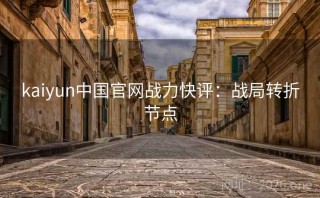 kaiyun中国官网战力快评：战局转折节点