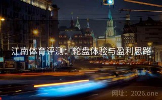 江南体育评测：轮盘体验与盈利思路
