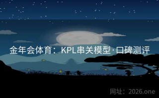 金年会体育：KPL串关模型·口碑测评
