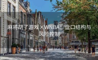 麻将胡了游戏×WNBA：盘口结构与风险控制