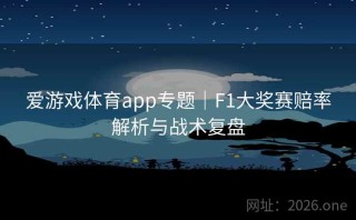 爱游戏体育app专题｜F1大奖赛赔率解析与战术复盘