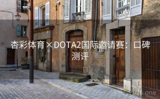 杏彩体育×DOTA2国际邀请赛：口碑测评