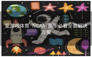 爱游戏体育·NCAA·高手必看全套解决方案