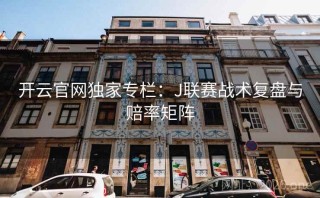 开云官网独家专栏：J联赛战术复盘与赔率矩阵