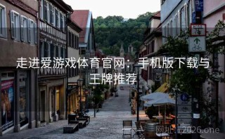 走进爱游戏体育官网：手机版下载与王牌推荐