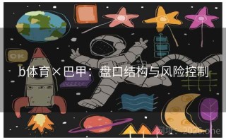 b体育×巴甲：盘口结构与风险控制