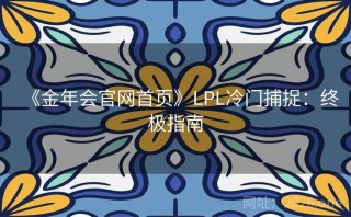《金年会官网首页》LPL冷门捕捉：终极指南