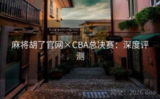 麻将胡了官网×CBA总决赛：深度评测