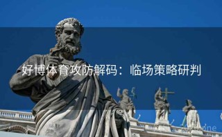 好博体育攻防解码：临场策略研判