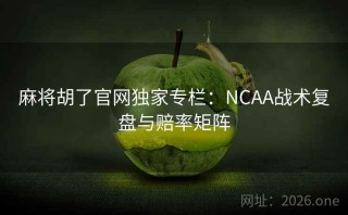 麻将胡了官网独家专栏：NCAA战术复盘与赔率矩阵