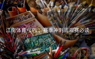 江南体育·LPL：赛季冲刺周观赛必读